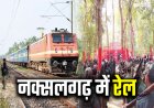 CG : सुकमा-दंतेवाड़ा-बीजापुर में बिछेगी विकास की पटरी, केंद्र ने दी बड़ी मंजूरी
