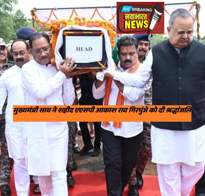 मुख्यमंत्री साय ने शहीद एएसपी आकाश राव गिरपुंजे को दी श्रद्धांजलि : पार्थिव शरीर को कंधा देकर दी अंतिम विदाई