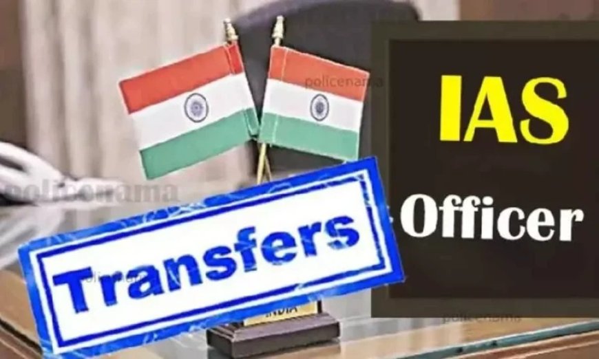 बड़ा प्रशासनिक फेरबदल : 33 IAS अधिकारियों का तबादला,देखिए नई जिम्मेदारियों की पूरी लिस्ट...!!!