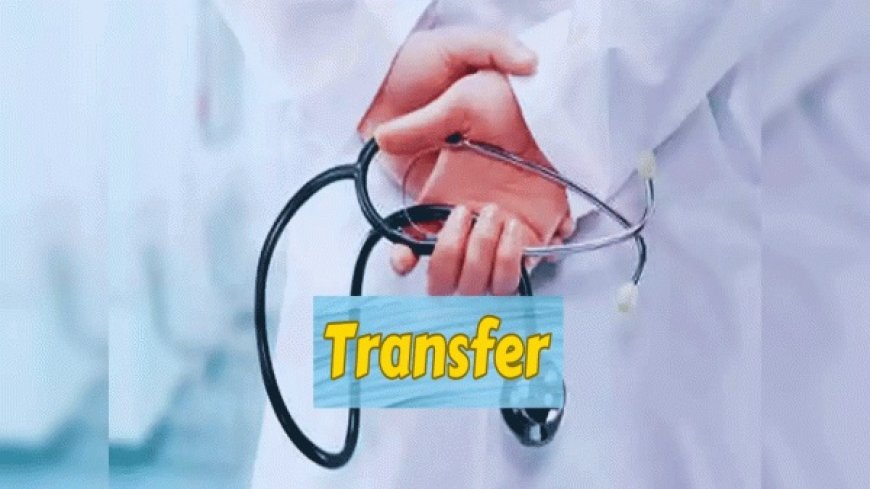 CG Transfer : छत्तीसगढ़ में देर रात 58 मेडिकल अफसरों का हुआ तबादला, देखें किन्हें मिली कहां की जिम्मेदारी