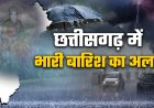 छत्तीसगढ़ में मौसम विभाग का अलर्ट, कई जिलों में मूसलधार बारिश की चेतावनी