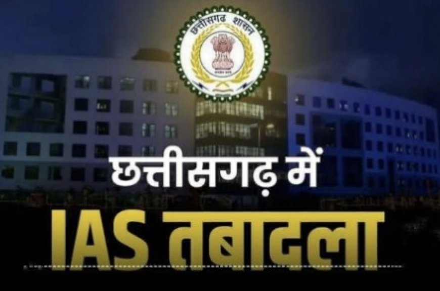 छत्तीसगढ़ में IAS अधिकारियों का तबादला, देखें नई पोस्टिंग की पूरी लिस्ट