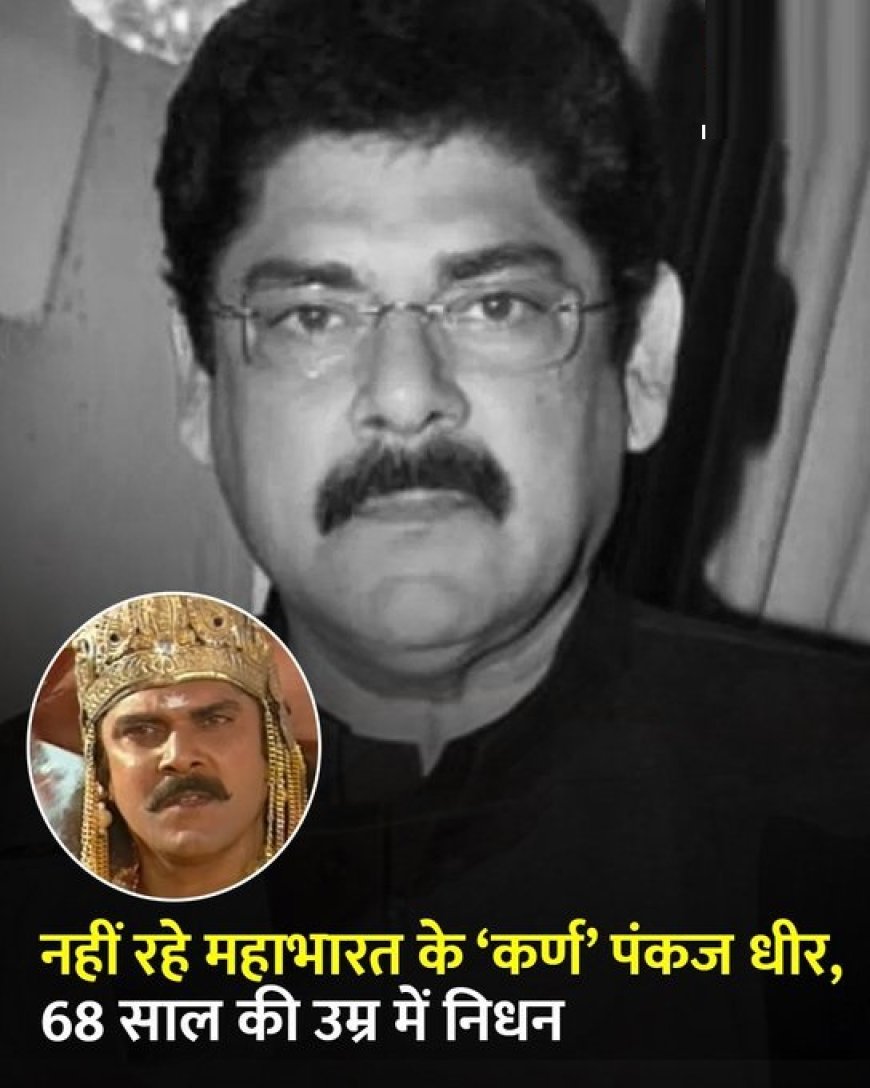 महाभारत के ‘कर्ण’ पंकज धीर का निधन, कैंसर से 68 साल की उम्र में ली अंतिम सांस