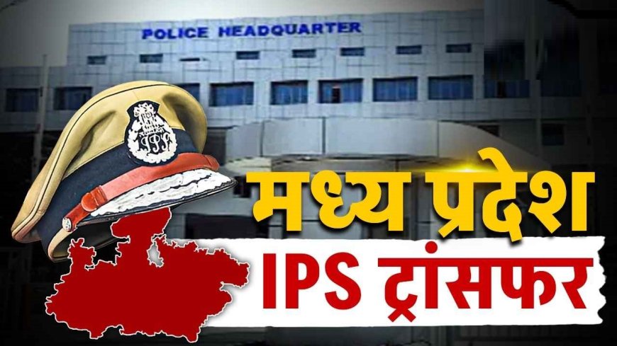 MP IPS Transfer: एमपी में आधी रात चली तबादला एक्सप्रेस, राजाबाबू सिंह-इरशाद वली समेत 7 सीनियर IPS अधिकारी यहां से वहां, देखें लिस्ट