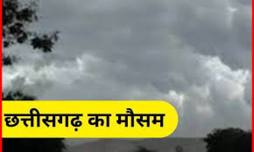 छत्तीसगढ़ में बदलेगा मौसम का मिजाज: बस्तर से रायपुर तक बारिश के आसार, किसानों को बरतनी होगी सावधानी