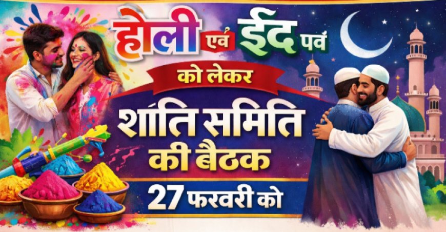 होली एवं ईद पर्व को लेकर शांति समिति की बैठक 27 फरवरी को