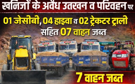खनिजों के अवैध उत्खनन व परिवहन पर 01 जेसीबी, 04 हाइवा व 02 ट्रेक्टर ट्राली सहित 07 वाहन जप्त