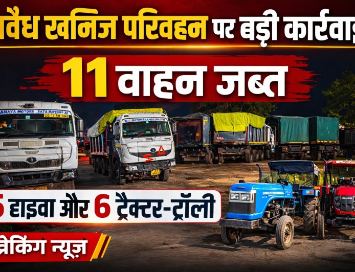 खनिजों के अवैध परिवहन पर बड़ी कार्रवाई, 5 हाइवा व 6 ट्रैक्टर-ट्रॉली सहित 11 वाहन जब्त