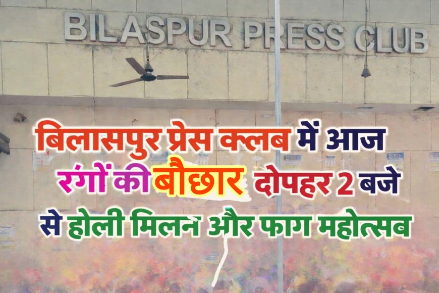 बिलासपुर प्रेस क्लब में आज रंगों की बौछार, दोपहर 2 बजे से होली मिलन और फाग महोत्सव