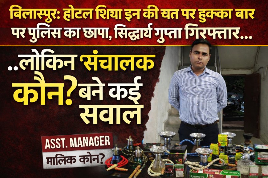 बोदरी के होटल शिवा इन की छत पर हुक्का बार पर पुलिस का छापा, सिद्धार्थ गुप्ता गिरफ्तार… लेकिन ‘संचालक कौन?’ बयान से उठे कई सवाल