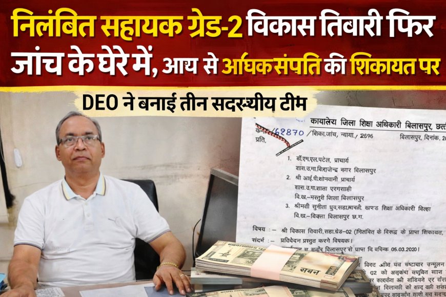 निलंबित सहायक ग्रेड-2 विकास तिवारी फिर जांच के घेरे में, आय से अधिक संपत्ति की शिकायत पर DEO ने बनाई तीन सदस्यीय टीम