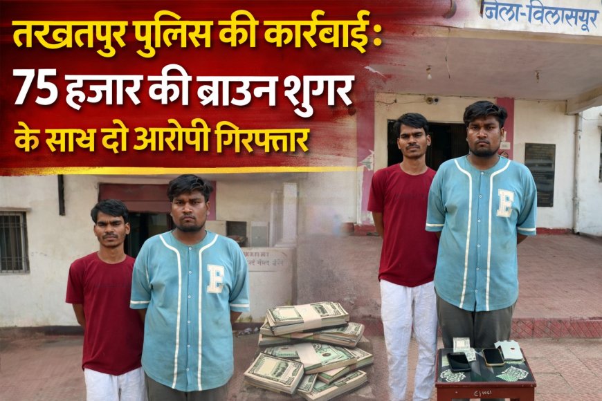 तखतपुर पुलिस की कार्रवाई 75 हजार की ब्राउन शुगर के साथ दो आरोपी गिरफ्तार