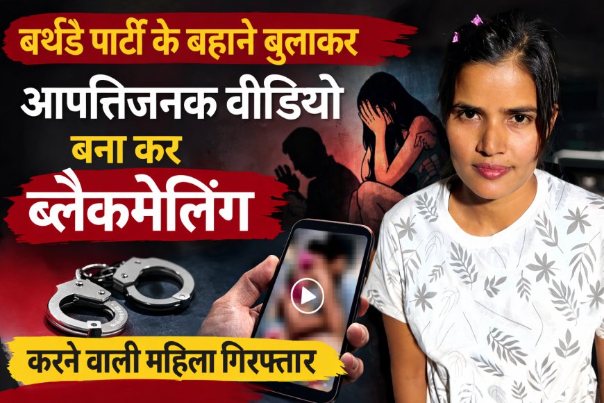 बर्थडे पार्टी के बहाने युवक को बुलाकर बनाया आपत्तिजनक वीडियो, महिला गिरफ्तार