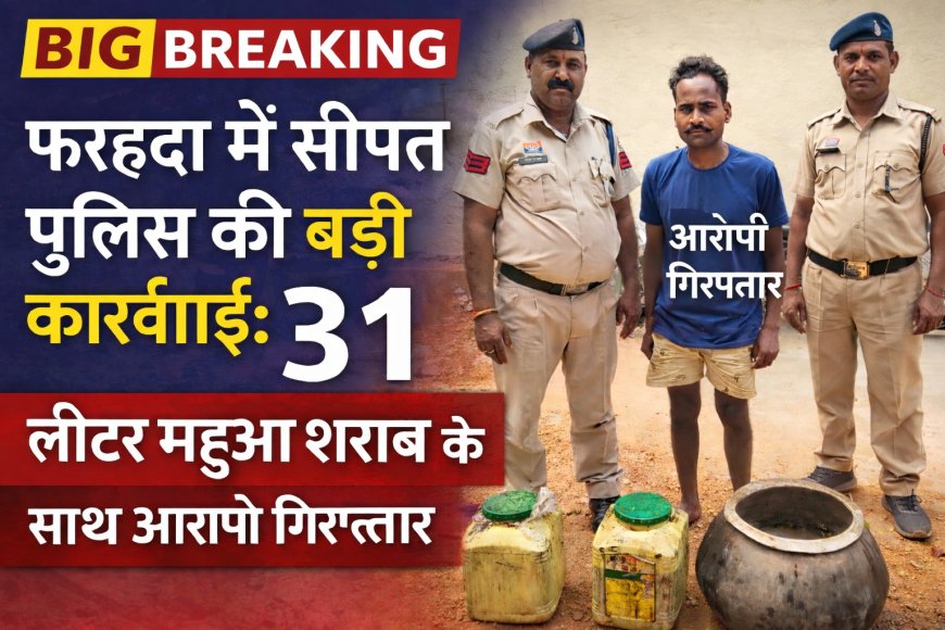 फरहदा में सीपत पुलिस की बड़ी कार्रवाई:31 लीटर महुआ शराब के साथ आरोपी गिरफ्तार