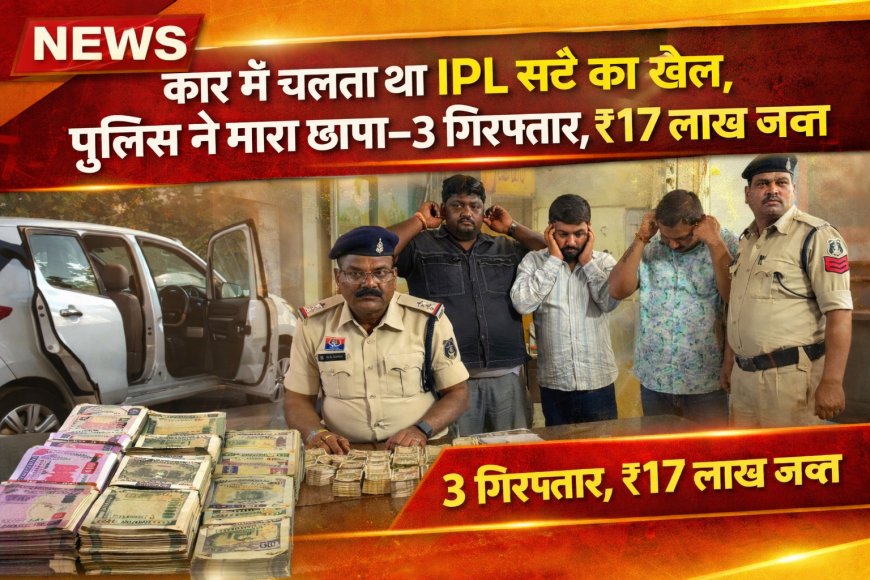 कार में चलता था IPL सट्टे का खेल, पुलिस ने मारा छापा—3 गिरफ्तार,₹17 लाख जब्त...एसीसीयू टीम एवं  सिरगिट्टी पुलिस की संयुक्त कार्यवाही