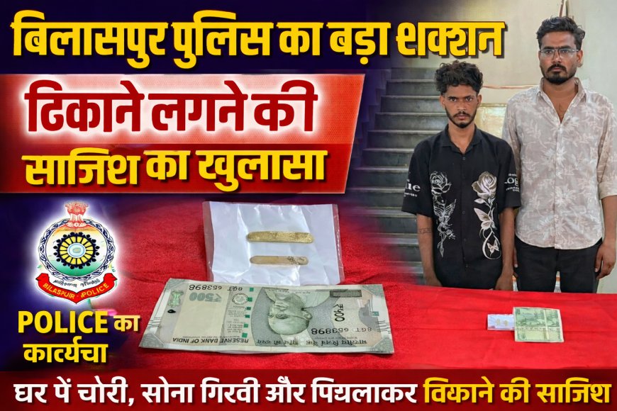 बिलासपुर पुलिस का बड़ा एक्शन: घर में चोरी, सोना गिरवी और फिर पिघलाकर ठिकाने लगाने की साजिश का खुलासा