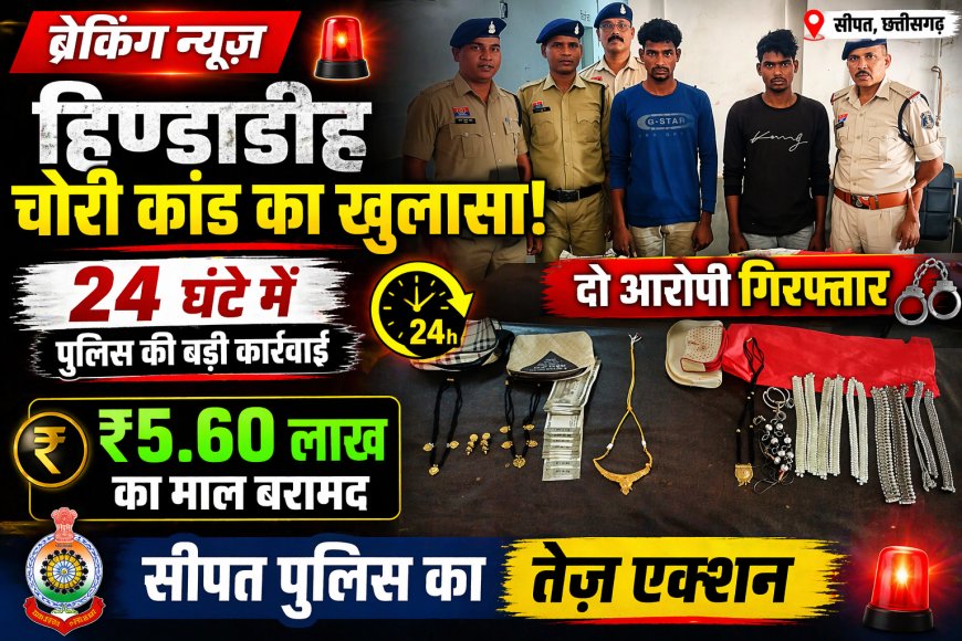 हिण्डाडीह चोरी कांड का खुलासा: सीपत पुलिस की त्वरित कार्रवाई में दो आरोपी गिरफ्तार,24 घंटे में पर्दाफाश 5.60 लाख का माल बरामद