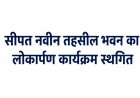 सीपत नवीन तहसील भवन का लोकार्पण कार्यक्रम स्थगित