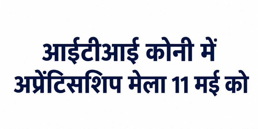 आईटीआई कोनी में अप्रेंटिसशिप मेला 11 मई को