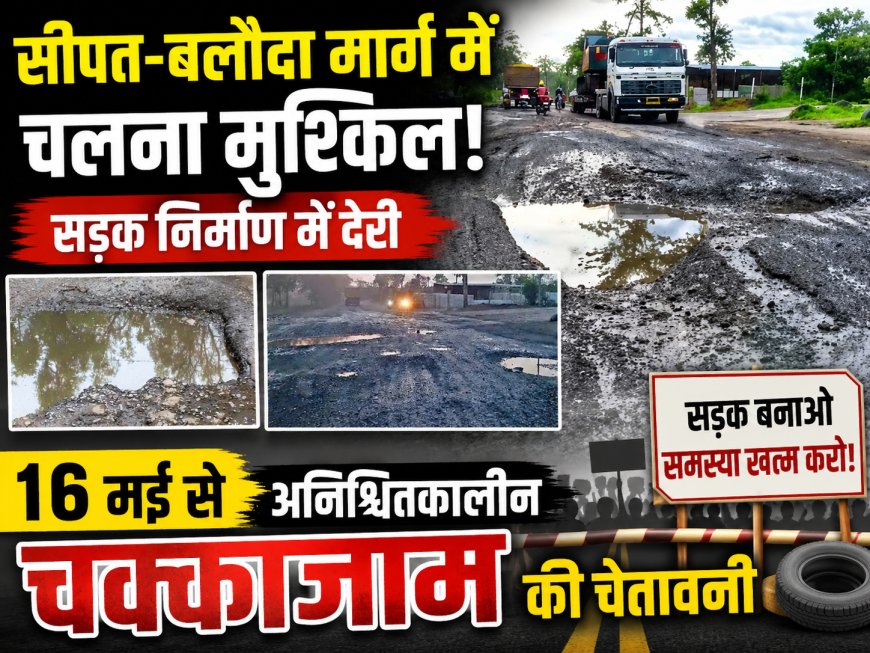 सीपत-बलौदा मार्ग में चलना मुश्किल,सड़क निर्माण में देरी 16 मई से अनिश्चितकालीन चक्काजाम की चेतावनी