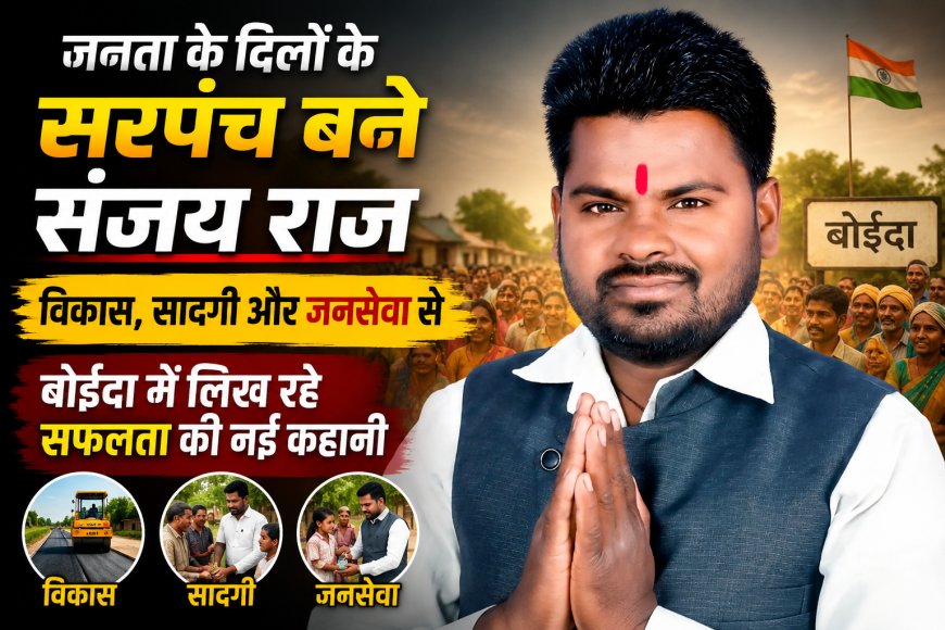 जनता के दिलों के सरपंच बने संजय राज: विकास, सादगी और जनसेवा से बोईदा में लिख रहे सफलता की नई कहानी
