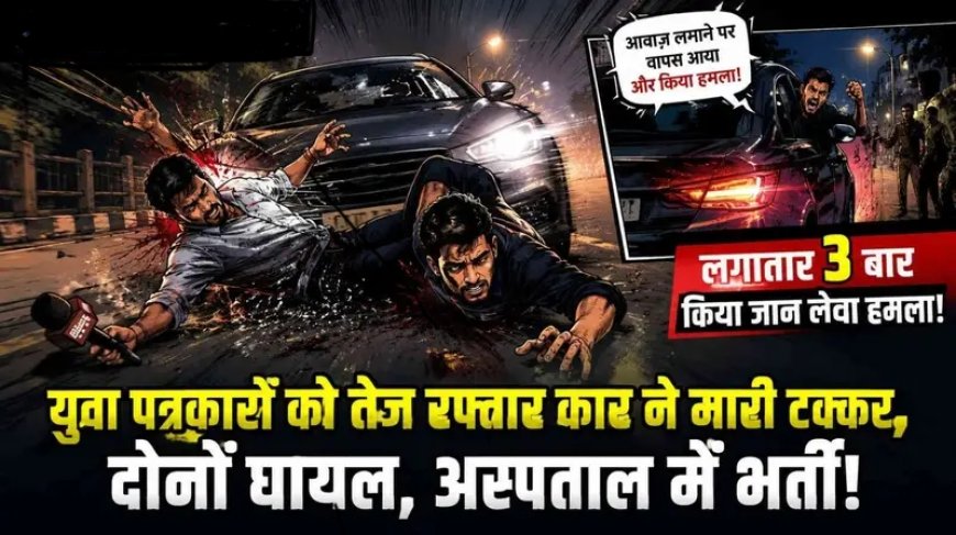 राजनांदगांव में युवा पत्रकारों पर जानलेवा हमला! तेज रफ्तार कार ने मारी टक्कर, तीन बार कुचलने की कोशिश का आरोप, पत्रकारों में भारी आक्रोश