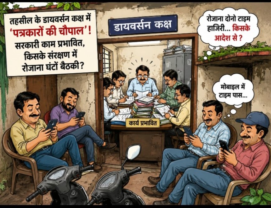 तहसील के डायवर्सन कक्ष में 'पत्रकारों की चौपाल'! सरकारी काम प्रभावित, आखिर किसके संरक्षण में रोजाना घंटों बैठकी?