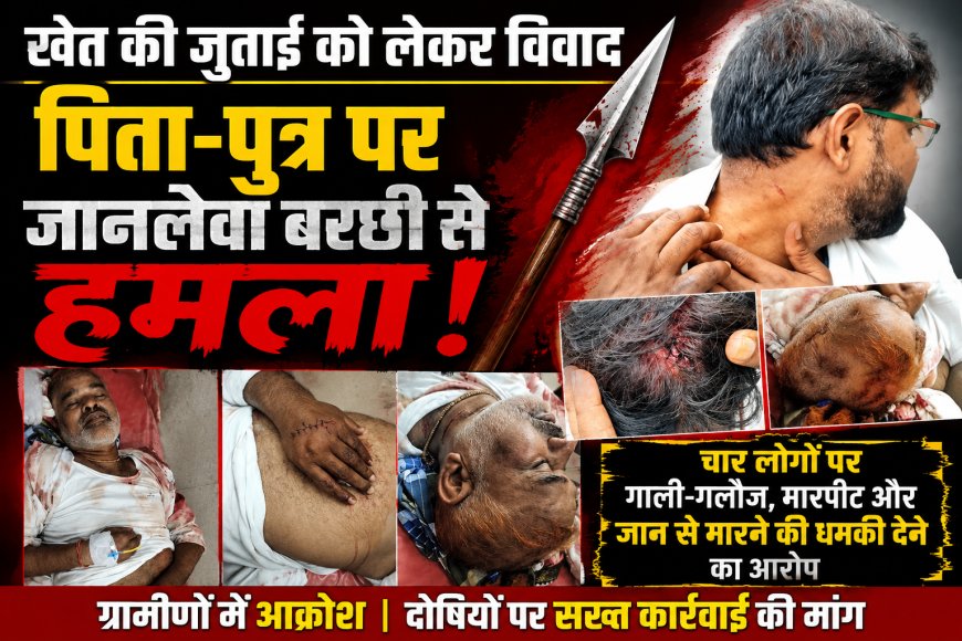 खेत की जुताई को लेकर विवाद, पिता-पुत्र पर जानलेवा बरछी से हमला