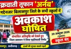 चक्रवाती तूफान ‘अर्नब’ के मद्देनजर आज बिलासपुर जिले के सभी स्कूलों में अवकाश घोषित