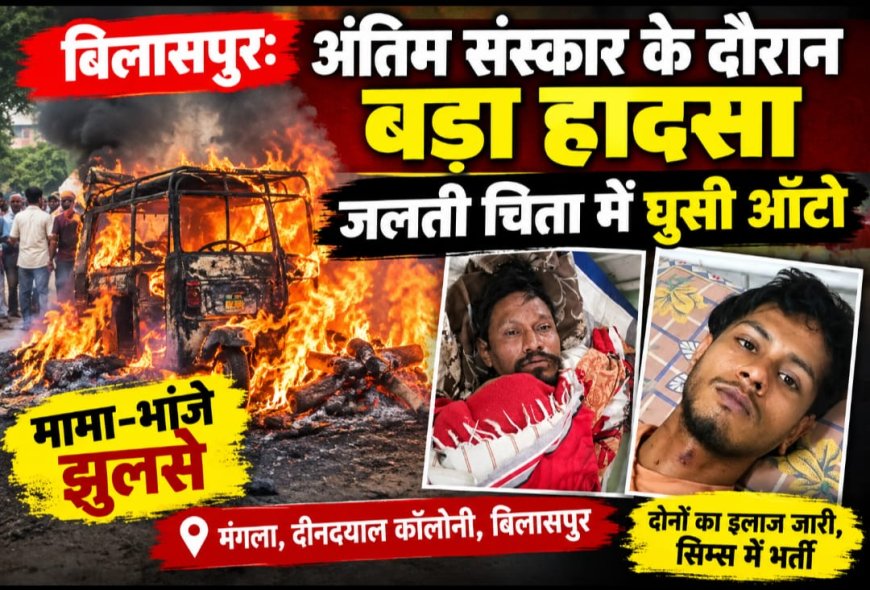 बिलासपुर: अंतिम संस्कार के दौरान बड़ा हादसा, जलती चिता में घुसी ऑटो; मामा-भांजे झुलसे