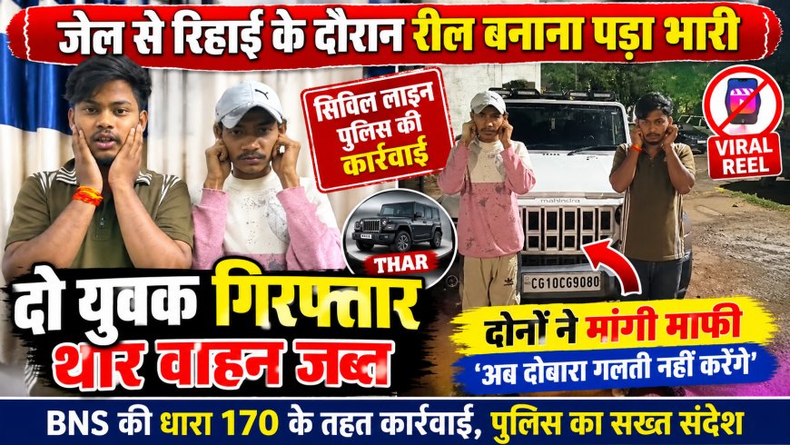 जेल से रिहाई के दौरान रील बनाना पड़ा भारी, सिविल लाइन पुलिस की कार्रवाई; दो युवक गिरफ्तार थार वाहन जब्त, BNS की धारा 170 के तहत कार्रवाई; दोनों ने दोबारा गलती नहीं करने की बात कहकर मांगी माफी