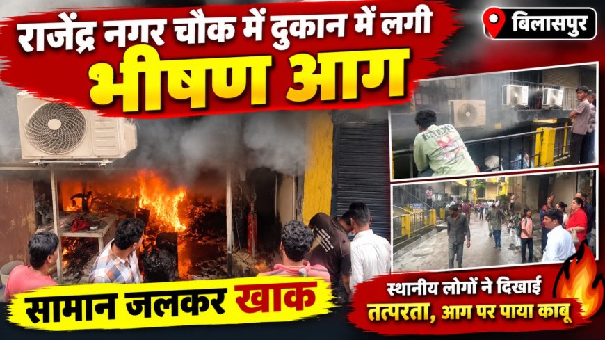 बिलासपुर के राजेंद्र नगर चौक में दुकान में लगी भीषण आग, सामान जलकर खाक